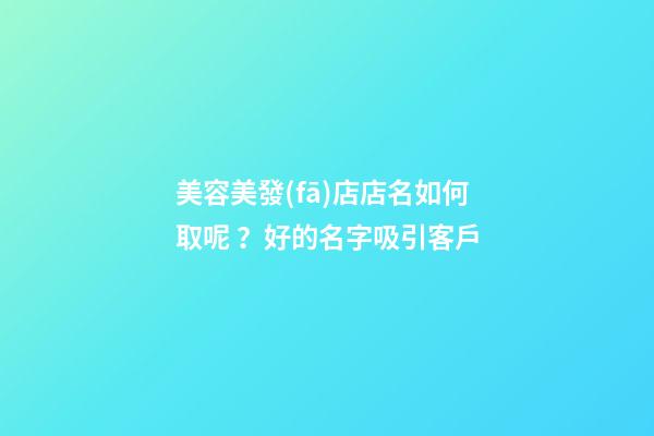 美容美發(fā)店店名如何取呢？好的名字吸引客戶